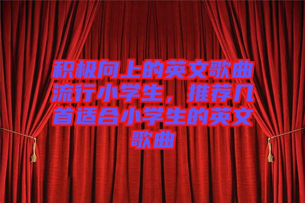 積極向上的英文歌曲流行小學(xué)生，推薦幾首適合小學(xué)生的英文歌曲