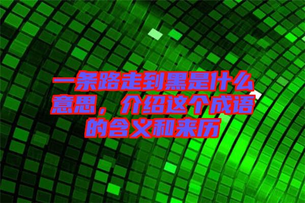 一條路走到黑是什么意思，介紹這個成語的含義和來歷