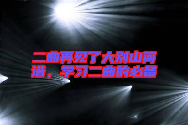 二曲再見(jiàn)了大別山簡(jiǎn)譜，學(xué)習(xí)二曲的必備