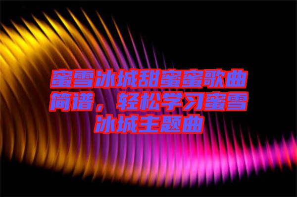 蜜雪冰城甜蜜蜜歌曲簡譜，輕松學(xué)習(xí)蜜雪冰城主題曲