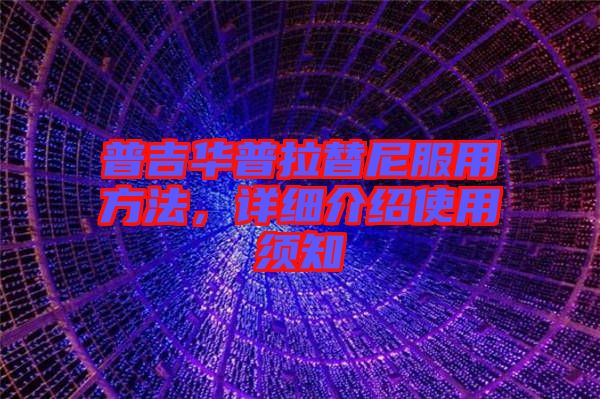 普吉華普拉替尼服用方法，詳細(xì)介紹使用須知