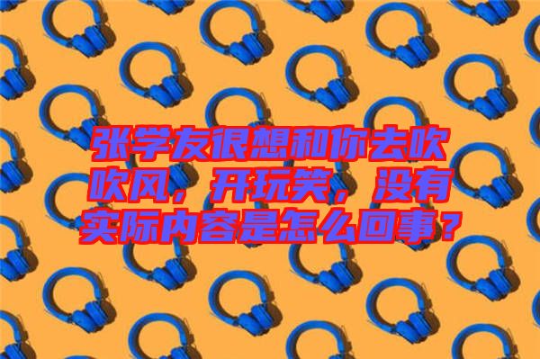 張學友很想和你去吹吹風，開玩笑，沒有實際內(nèi)容是怎么回事？