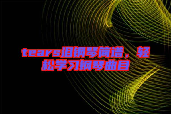 tears淚鋼琴簡譜，輕松學(xué)習(xí)鋼琴曲目