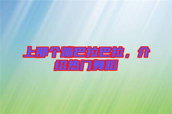 上那個(gè)蹦巴拉巴拉，介紹熱門(mén)舞蹈