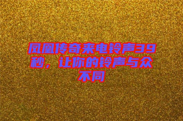 鳳凰傳奇來(lái)電鈴聲39秒，讓你的鈴聲與眾不同