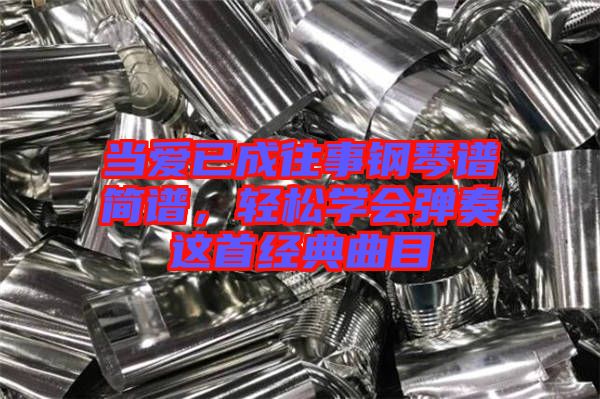當(dāng)愛已成往事鋼琴譜簡譜，輕松學(xué)會彈奏這首經(jīng)典曲目
