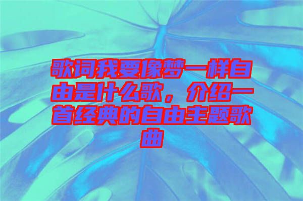 歌詞我要像夢一樣自由是什么歌，介紹一首經(jīng)典的自由主題歌曲