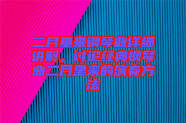 二月里來(lái)鋼琴曲詳細(xì)講解，討論經(jīng)典鋼琴曲二月里來(lái)的演奏方法