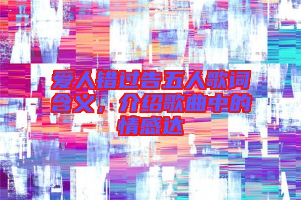 愛(ài)人錯(cuò)過(guò)告五人歌詞含義，介紹歌曲中的情感達(dá)