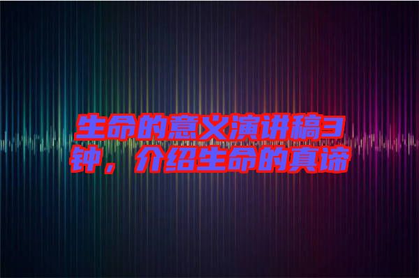 生命的意義演講稿3鐘，介紹生命的真諦