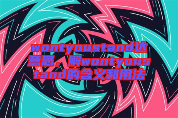wontyoustand達意思，解wontyoustand的含義和用法