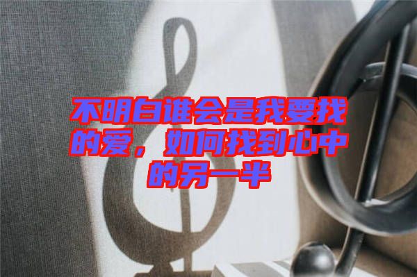 不明白誰會(huì)是我要找的愛，如何找到心中的另一半