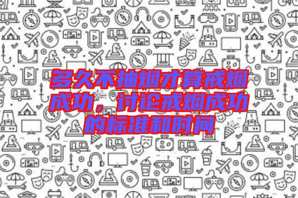 多久不抽煙才算戒煙成功，討論戒煙成功的標(biāo)準(zhǔn)和時(shí)間