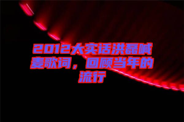 2012大實(shí)話(huà)洪磊喊麥歌詞，回顧當(dāng)年的流行