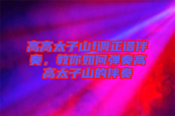 高高太子山f調(diào)正譜伴奏，教你如何彈奏高高太子山的伴奏