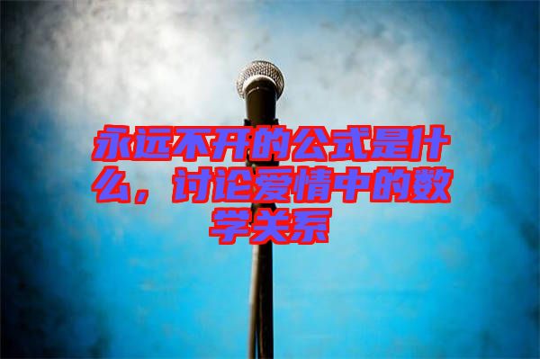 永遠不開的公式是什么，討論愛情中的數(shù)學關(guān)系