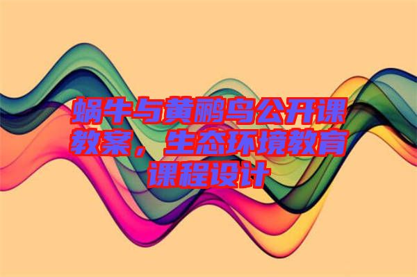 蝸牛與黃鸝鳥公開課教案，生態(tài)環(huán)境教育課程設計