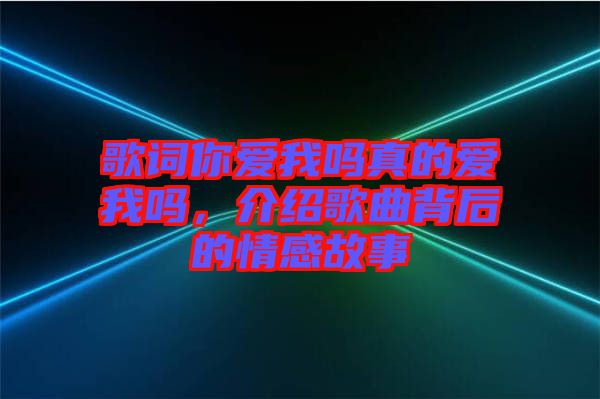 歌詞你愛我嗎真的愛我嗎，介紹歌曲背后的情感故事