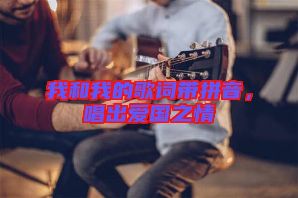 我和我的歌詞帶拼音，唱出愛國之情