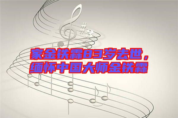家金鐵霖83歲去世，緬懷中國(guó)大師金鐵霖
