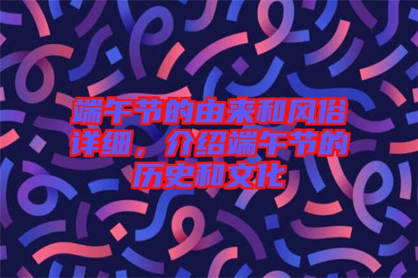 端午節(jié)的由來和風(fēng)俗詳細(xì)，介紹端午節(jié)的歷史和文化