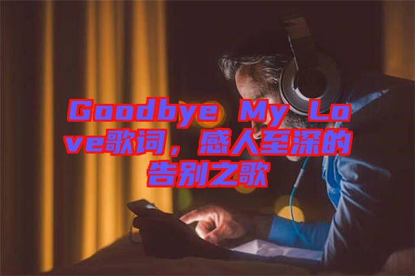 Goodbye My Love歌詞，感人至深的告別之歌