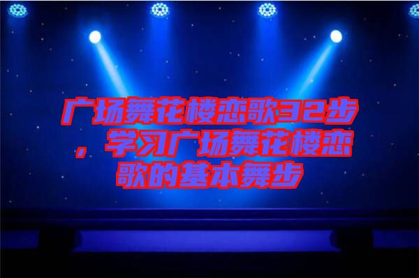 廣場舞花樓戀歌32步，學(xué)習(xí)廣場舞花樓戀歌的基本舞步