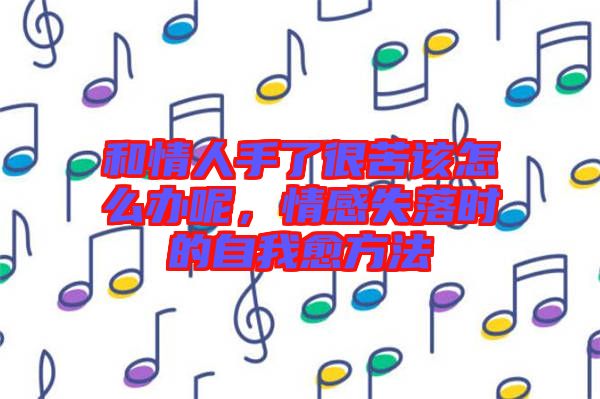 和情人手了很苦該怎么辦呢，情感失落時的自我愈方法