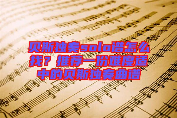 貝斯獨(dú)奏solo譜怎么找？推薦一份難度適中的貝斯獨(dú)奏曲譜