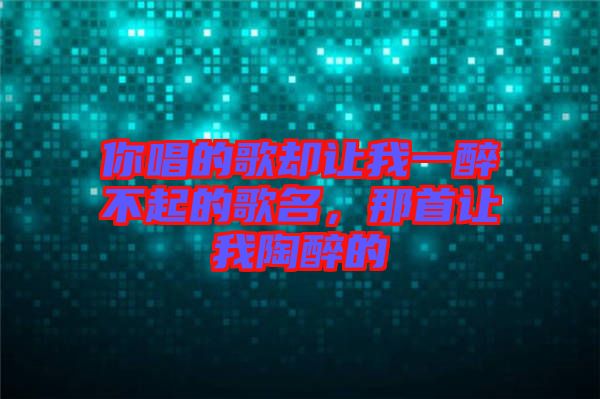 你唱的歌卻讓我一醉不起的歌名，那首讓我陶醉的