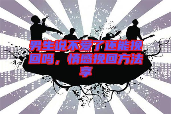 男生說(shuō)不愛(ài)了還能挽回嗎，情感挽回方法享