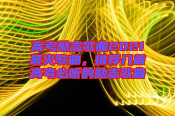 高考勵(lì)志歌曲2021最火歌曲，推薦幾首高考必聽的勵(lì)志歌曲