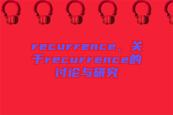 recurrence，關(guān)于recurrence的討論與研究
