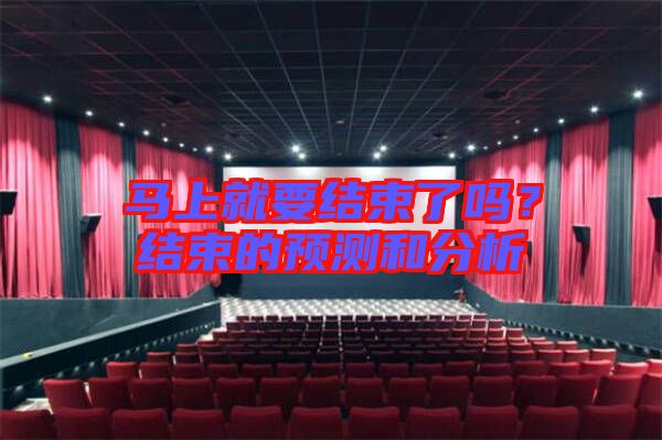 馬上就要結(jié)束了嗎？結(jié)束的預(yù)測(cè)和分析