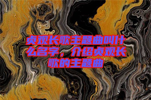 貞觀長歌主題曲叫什么名字，介紹貞觀長歌的主題曲