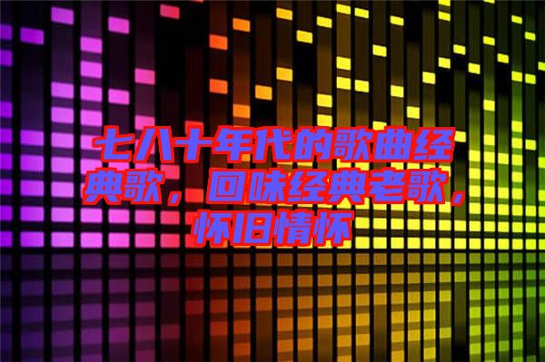 七八十年代的歌曲經(jīng)典歌，回味經(jīng)典老歌，懷舊情懷