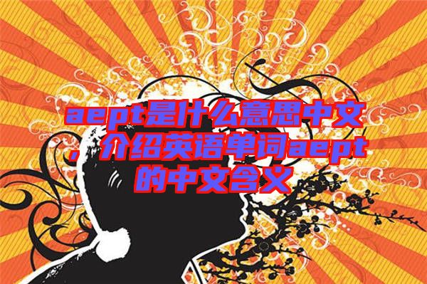 aept是什么意思中文，介紹英語單詞aept的中文含義
