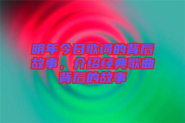 明年今日歌詞的背后故事，介紹經(jīng)典歌曲背后的故事