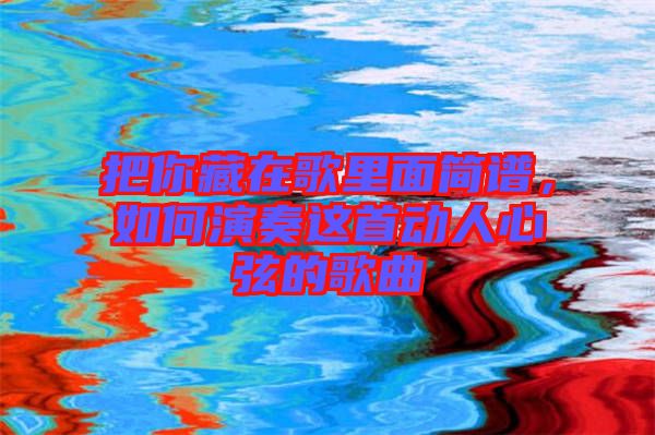 把你藏在歌里面簡譜，如何演奏這首動(dòng)人心弦的歌曲