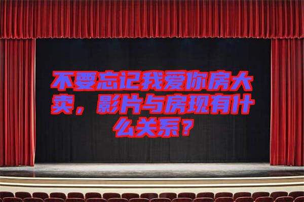 不要忘記我愛你房大賣，影片與房現(xiàn)有什么關(guān)系？