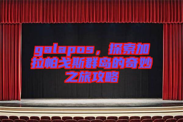 galapos，探索加拉帕戈斯群島的奇妙之旅攻略