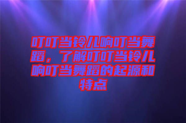 叮叮當(dāng)鈴兒響叮當(dāng)舞蹈，了解叮叮當(dāng)鈴兒響叮當(dāng)舞蹈的起源和特點(diǎn)