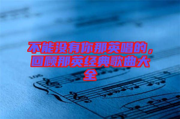 不能沒(méi)有你那英唱的，回顧那英經(jīng)典歌曲大全
