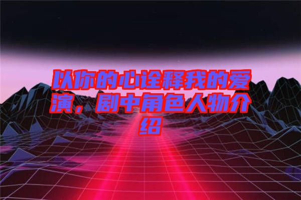 以你的心詮釋我的愛(ài)演，劇中角色人物介紹