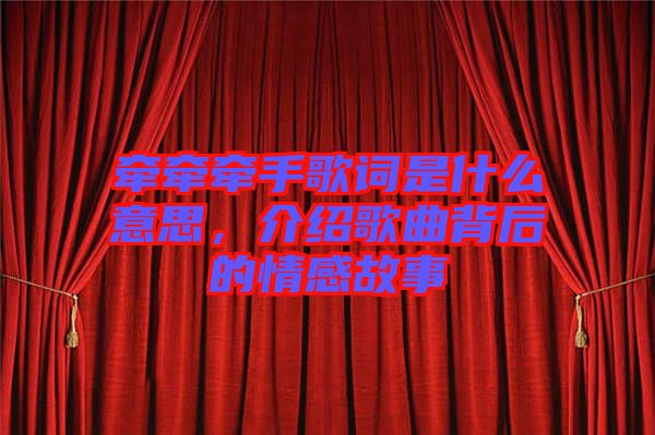 牽牽牽手歌詞是什么意思，介紹歌曲背后的情感故事