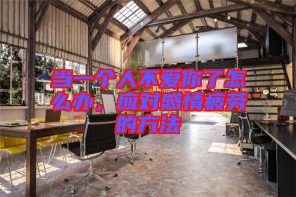 當(dāng)一個(gè)人不愛你了怎么辦，應(yīng)對(duì)感情疲勞的方法