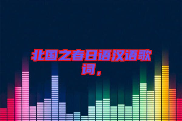北國(guó)之春日語(yǔ)漢語(yǔ)歌詞，