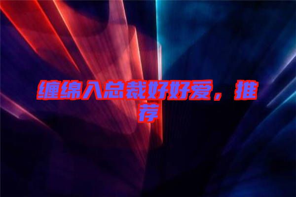 纏綿入總裁好好愛，推薦