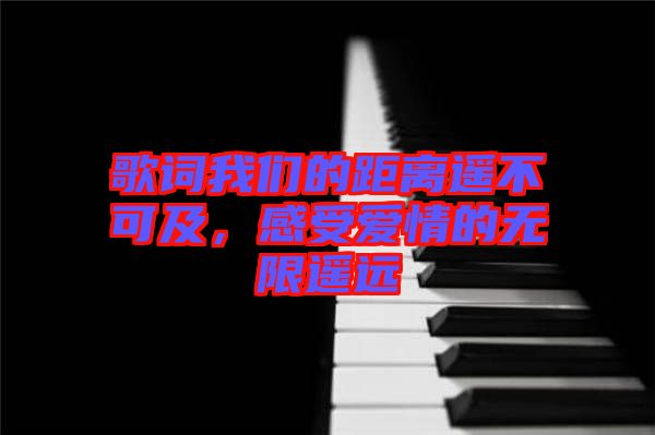 歌詞我們的距離遙不可及，感受愛(ài)情的無(wú)限遙遠(yuǎn)