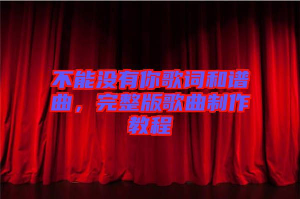 不能沒有你歌詞和譜曲，完整版歌曲制作教程